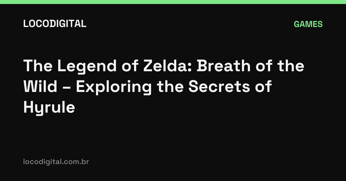 The Legend of Zelda: Breath of the Wild – Exploring the Secrets of Hyrule
