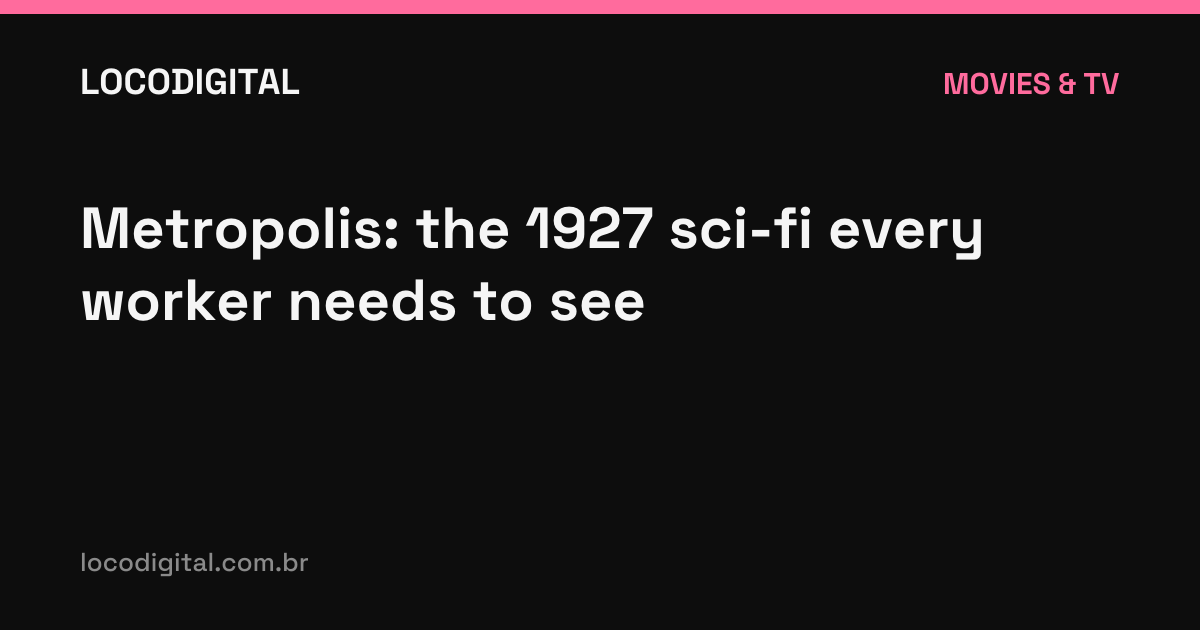 Metropolis: the 1927 sci-fi every worker needs to see