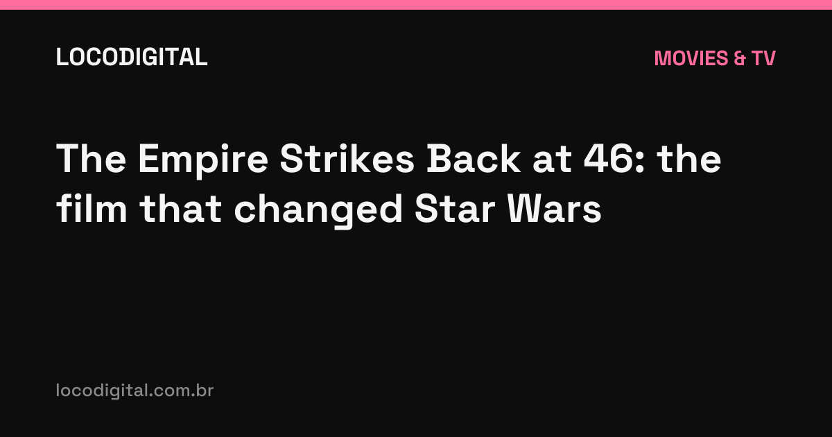 The Empire Strikes Back at 46: the film that changed Star Wars