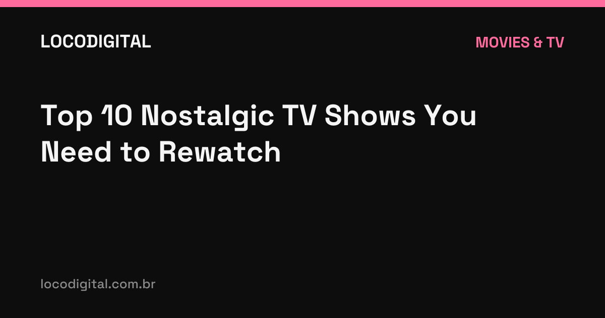Top 10 Nostalgic TV Shows You Need to Rewatch