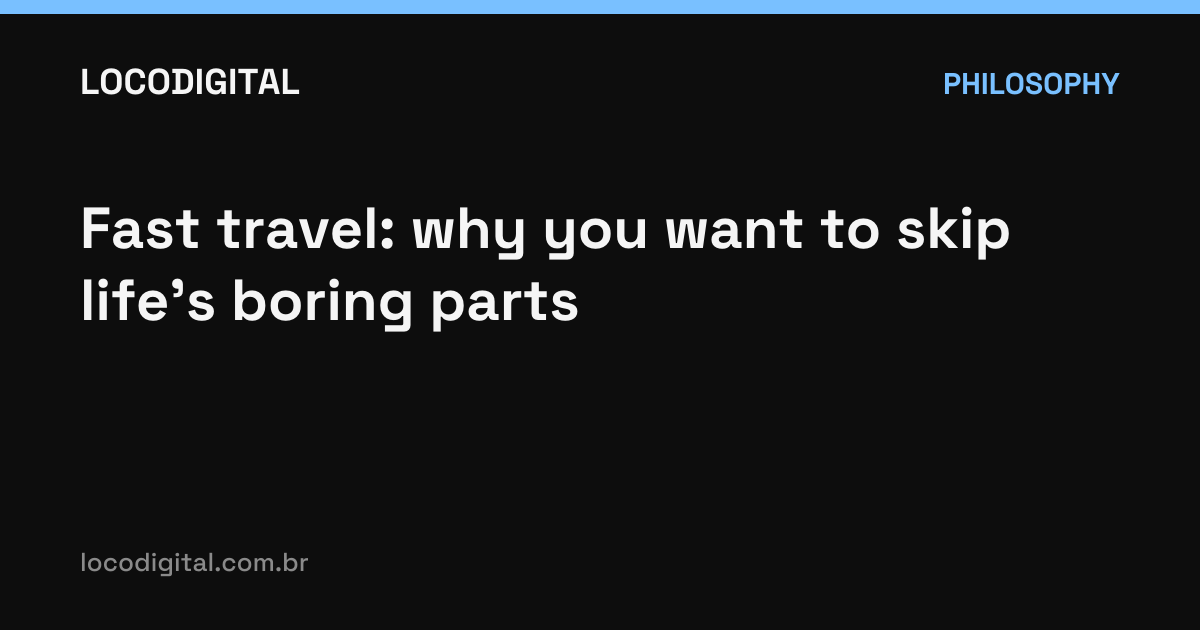 Fast travel: why you want to skip life's boring parts