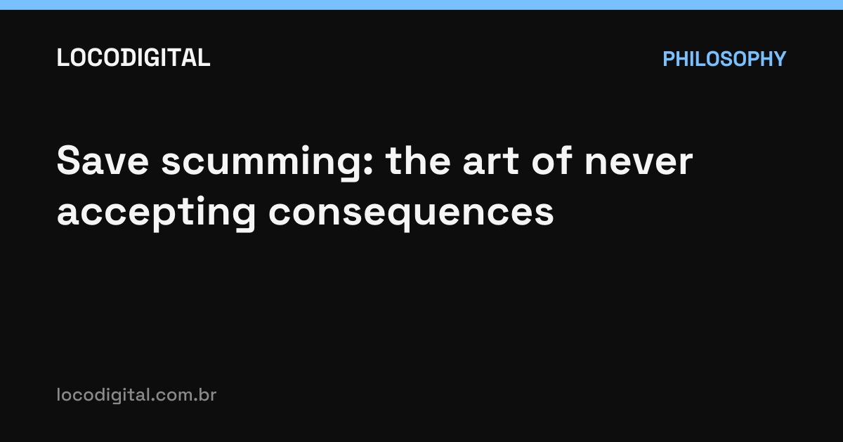 Save scumming: the art of never accepting consequences