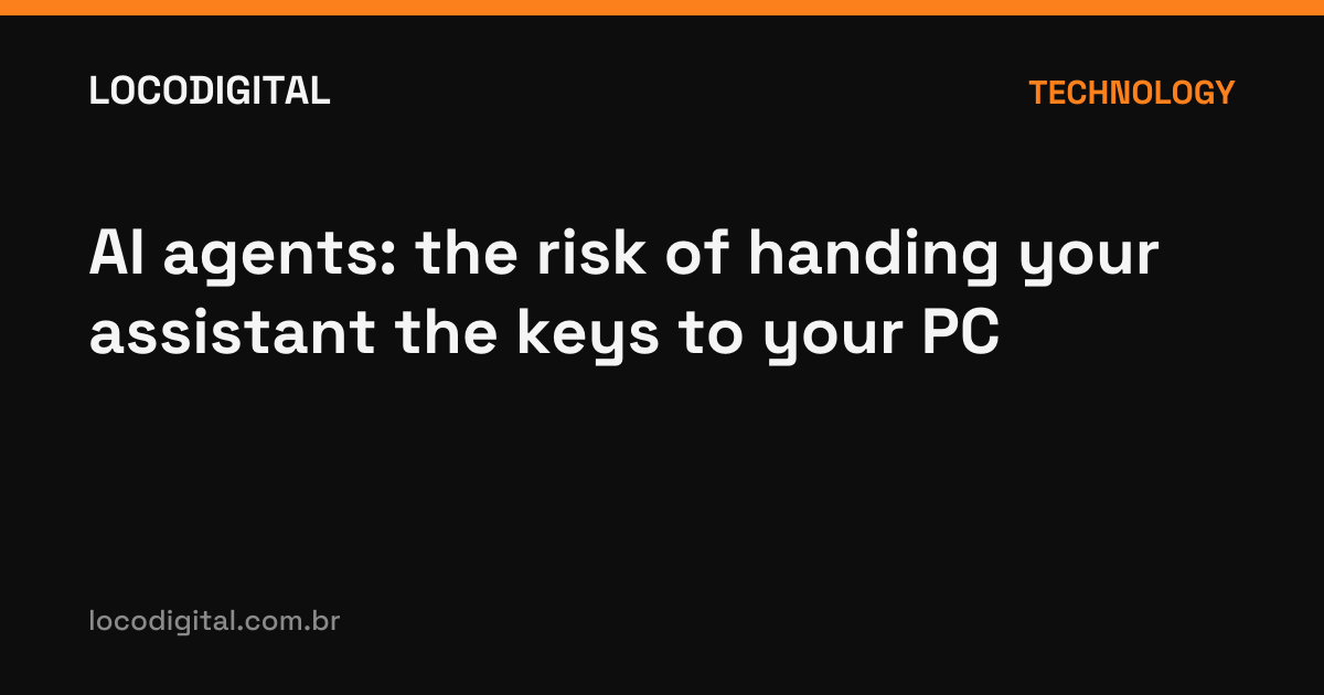 AI agents: the risk of handing your assistant the keys to your PC