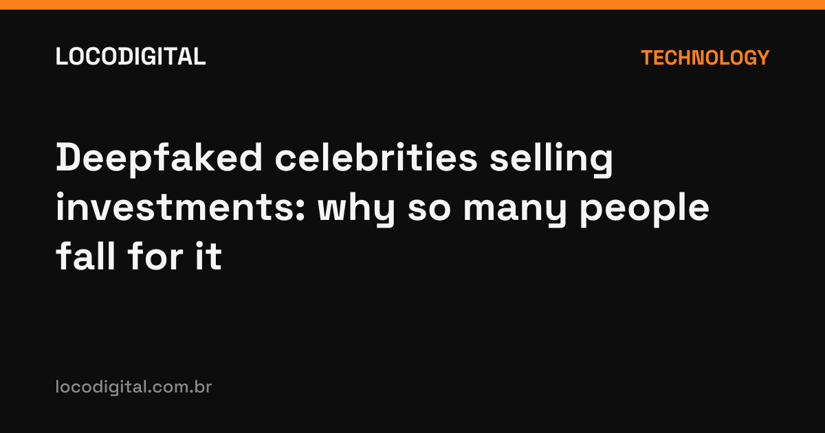Deepfaked celebrities selling investments: why so many people fall for it