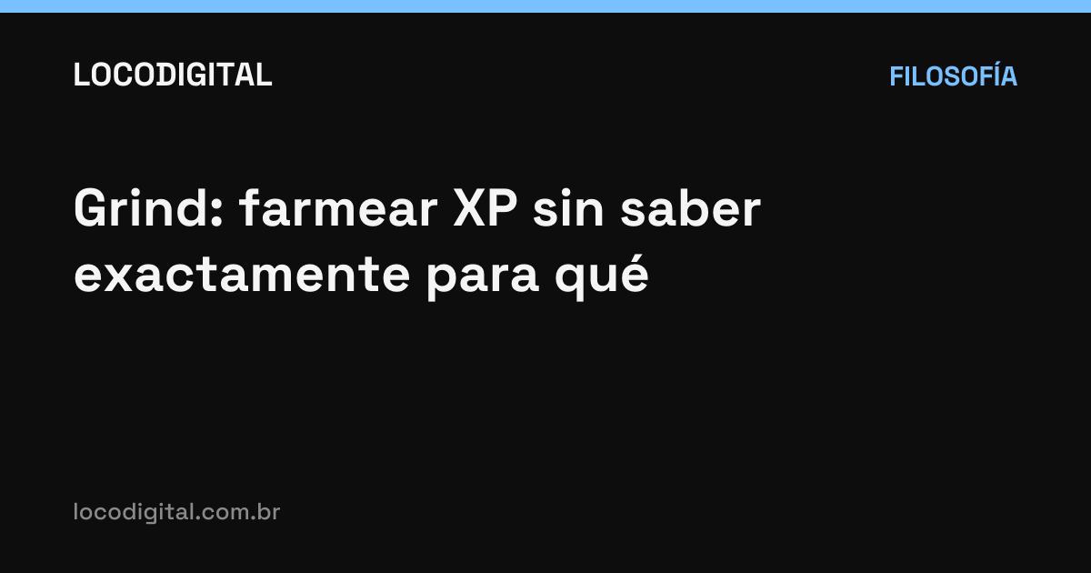Grind: farmear XP sin saber exactamente para qué