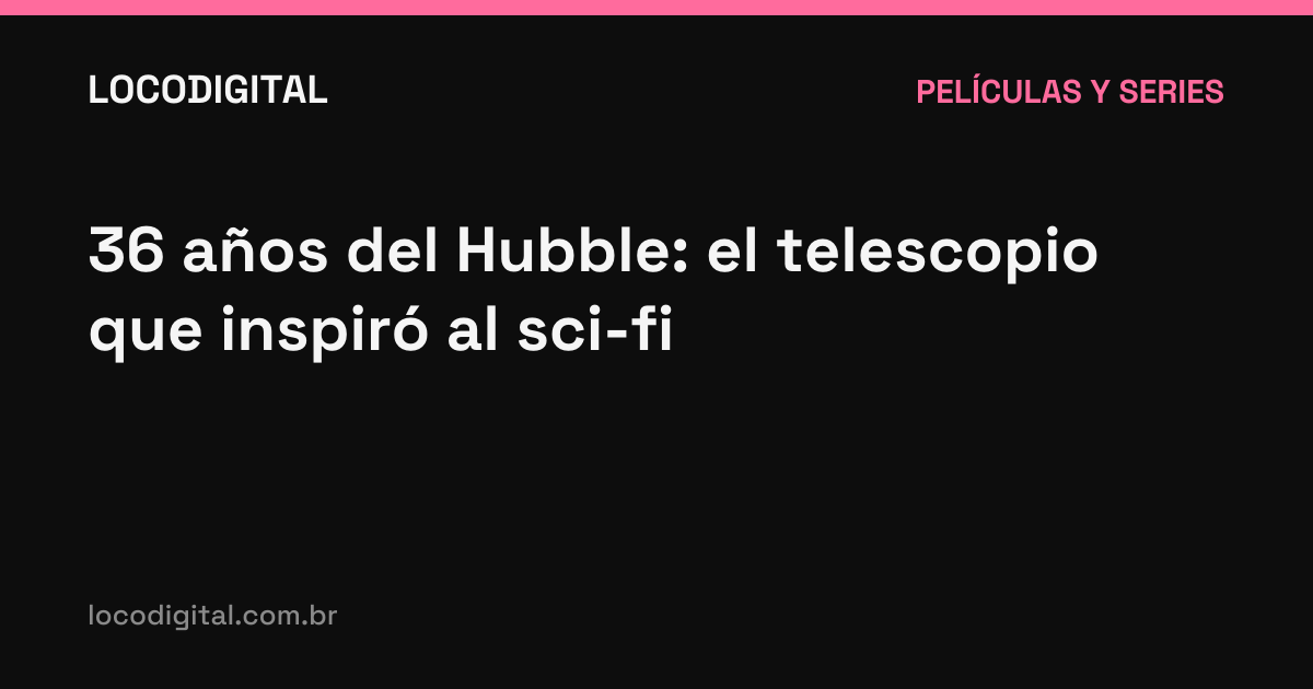 36 años del Hubble: el telescopio que inspiró al sci-fi