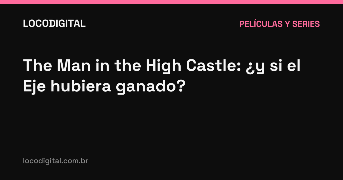 The Man in the High Castle: ¿y si el Eje hubiera ganado?