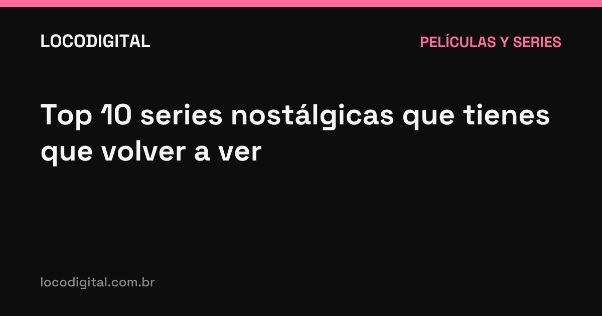 Top 10 series nostálgicas que tienes que volver a ver
