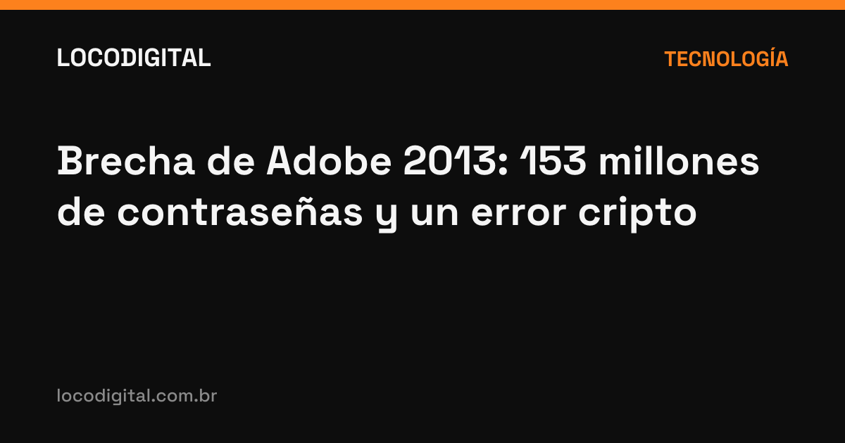 Brecha de Adobe 2013: 153 millones de contraseñas y un error cripto