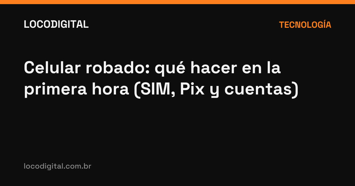 Celular robado: qué hacer en la primera hora (SIM, Pix y cuentas)