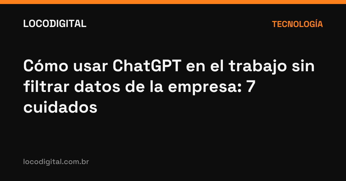 Cómo usar ChatGPT en el trabajo sin filtrar datos de la empresa: 7 cuidados