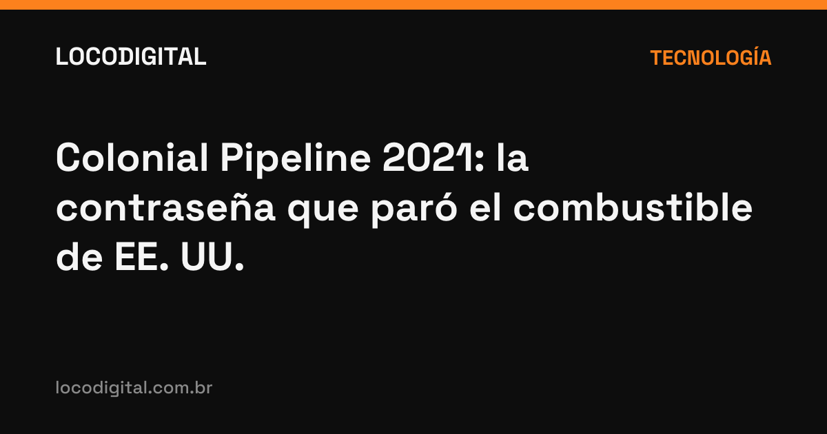 Colonial Pipeline 2021: la contraseña que paró el combustible de EE. UU.