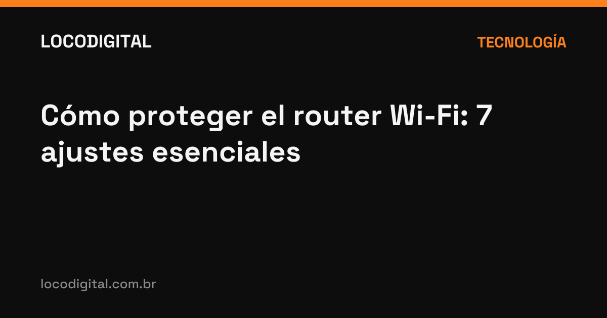 Cómo proteger el router Wi-Fi: 7 ajustes esenciales