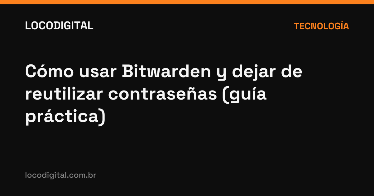 Cómo usar Bitwarden y dejar de reutilizar contraseñas (guía práctica)