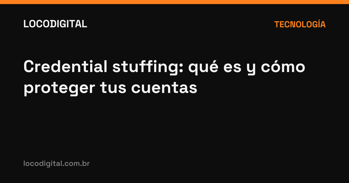 Credential stuffing: qué es y cómo proteger tus cuentas