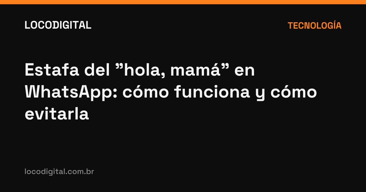 Estafa del "hola, mamá" en WhatsApp: cómo funciona y cómo evitarla