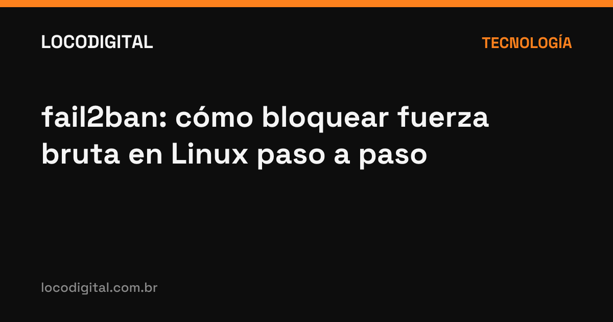 fail2ban: cómo bloquear fuerza bruta en Linux paso a paso