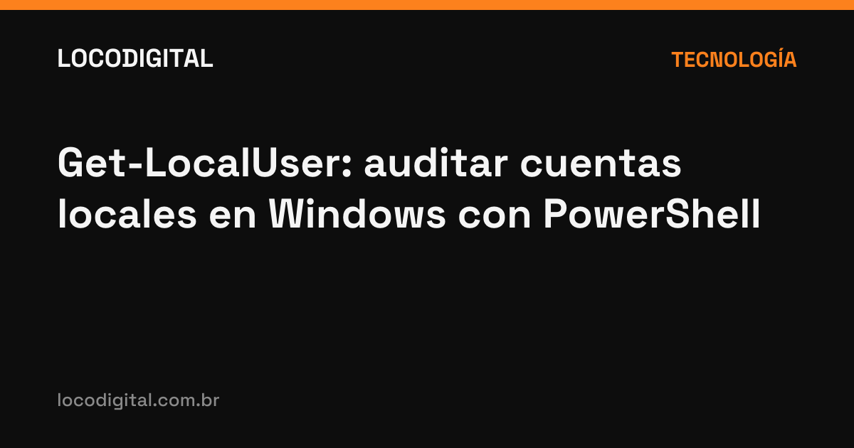 Get-LocalUser: auditar cuentas locales en Windows con PowerShell