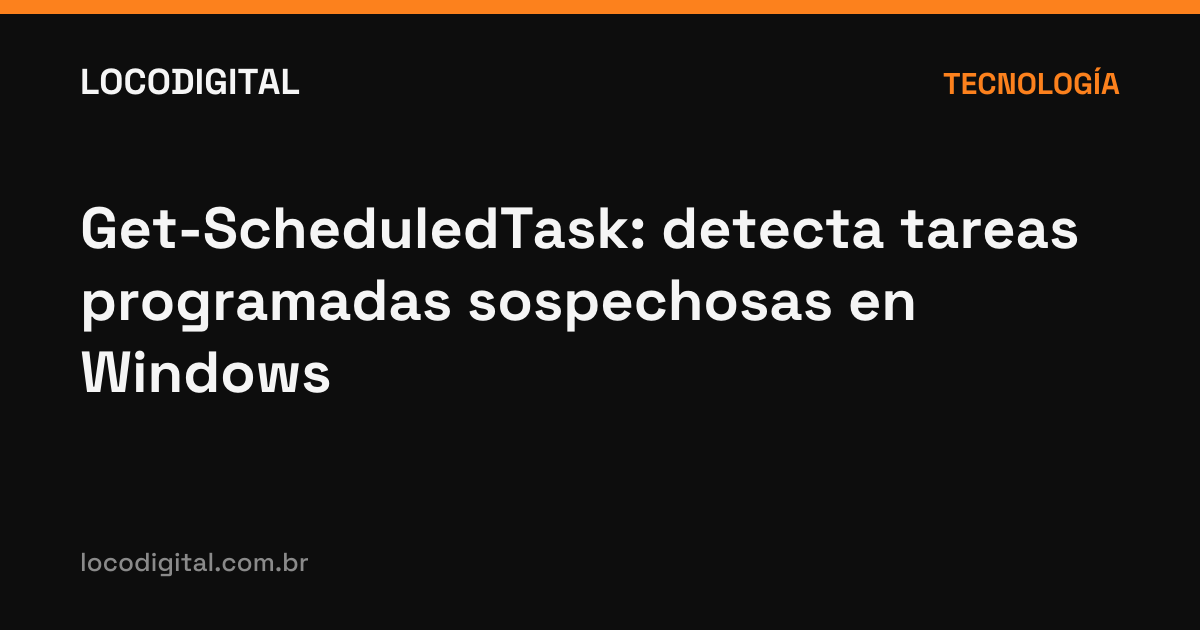 Get-ScheduledTask: detecta tareas programadas sospechosas en Windows