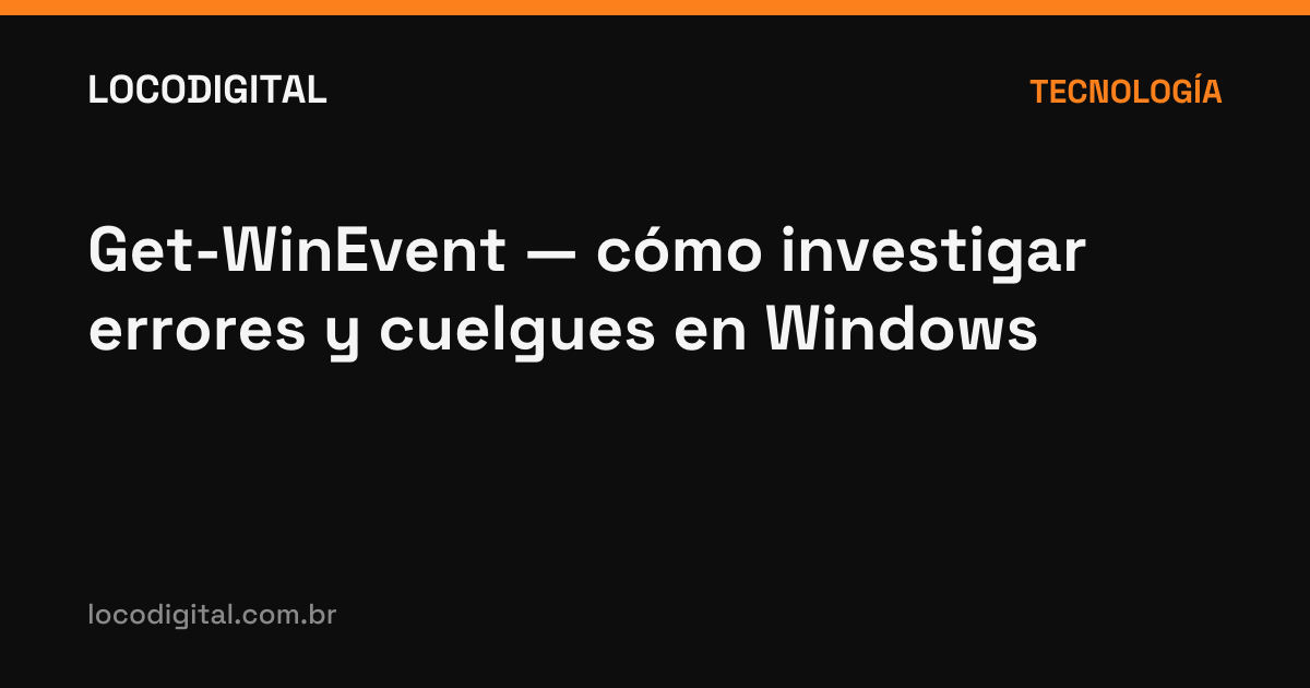 Get-WinEvent — cómo investigar errores y cuelgues en Windows