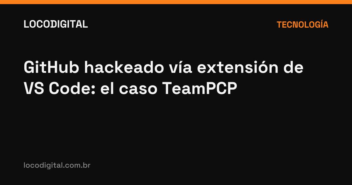 GitHub hackeado vía extensión de VS Code: el caso TeamPCP