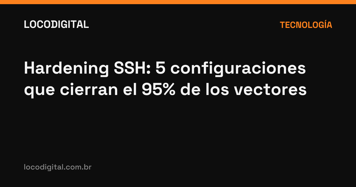 Hardening SSH: 5 configuraciones que cierran el 95% de los vectores
