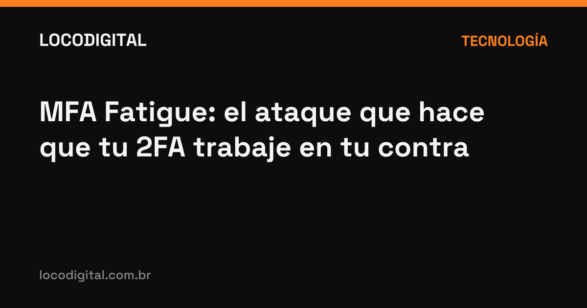 MFA Fatigue: el ataque que hace que tu 2FA trabaje en tu contra
