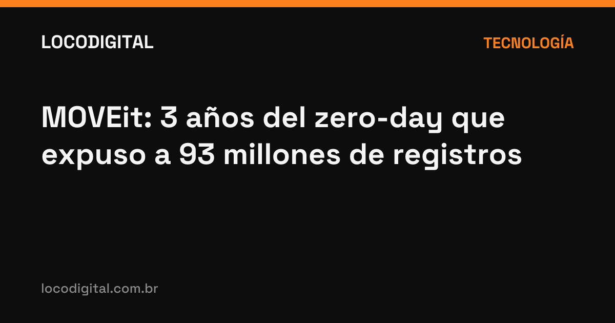 MOVEit: 3 años del zero-day que expuso a 93 millones de registros