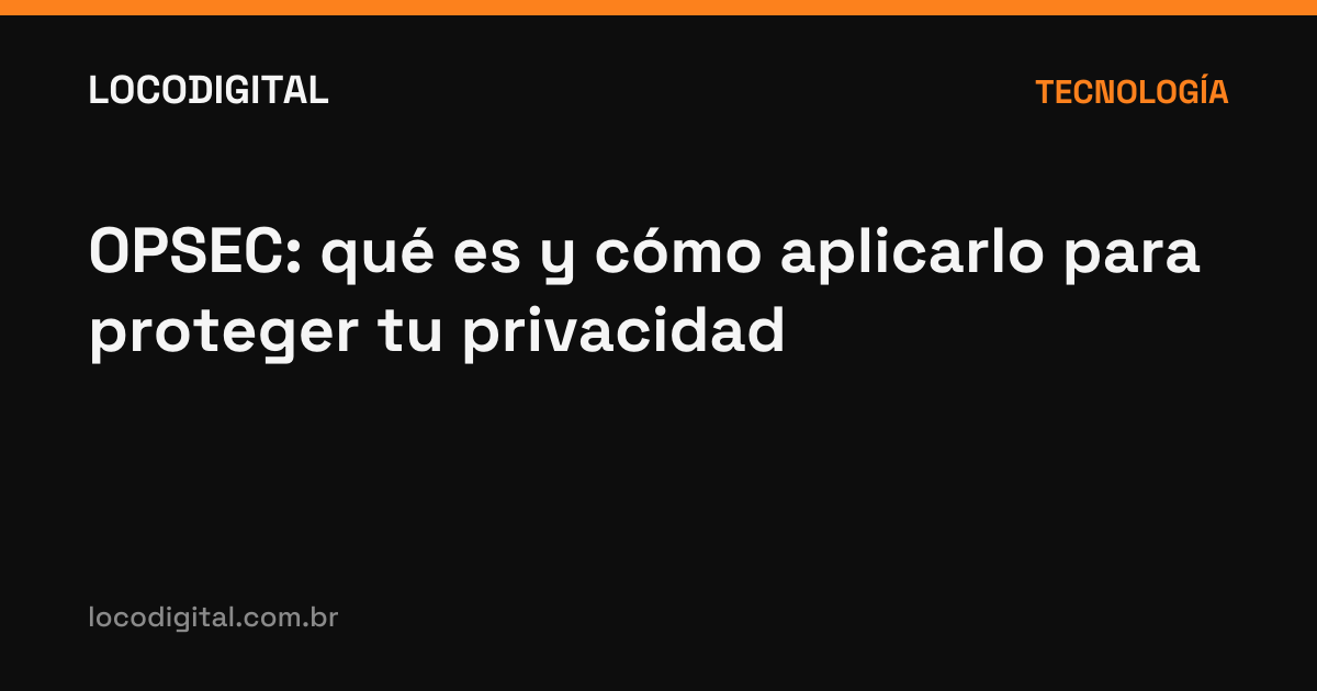 OPSEC: qué es y cómo aplicarlo para proteger tu privacidad