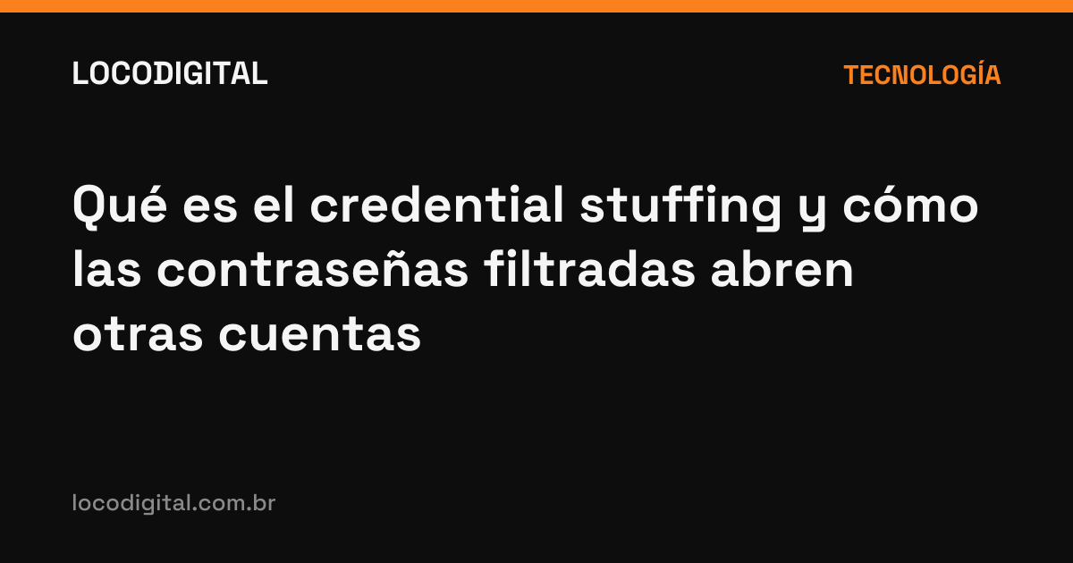 Qué es el credential stuffing y cómo las contraseñas filtradas abren otras cuentas