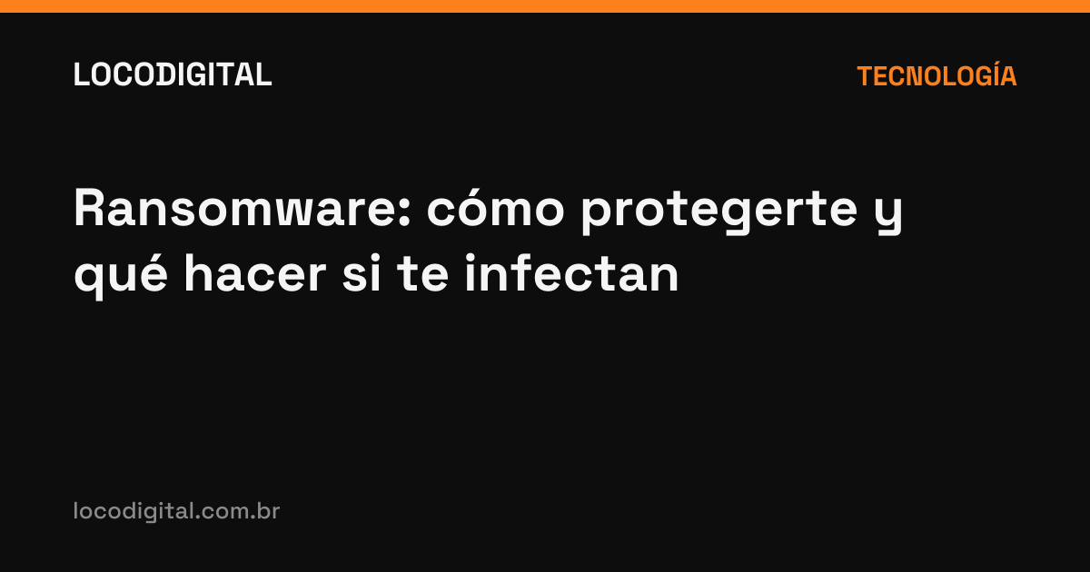 Ransomware: cómo protegerte y qué hacer si te infectan