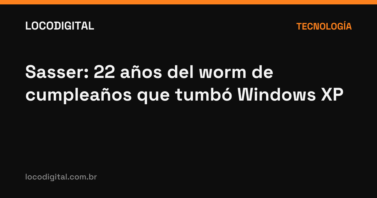 Sasser: 22 años del worm de cumpleaños que tumbó Windows XP