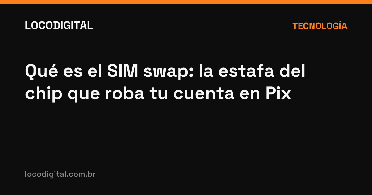 Qué es el SIM swap: la estafa del chip que roba tu cuenta en Pix