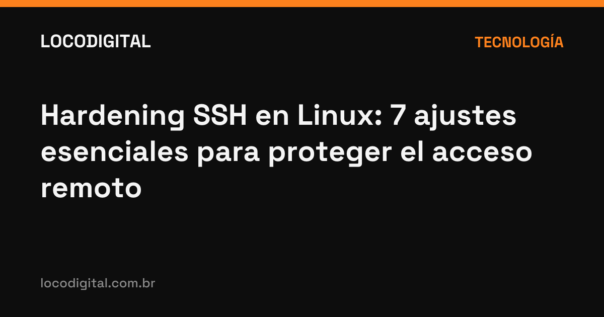 Hardening SSH en Linux: 7 ajustes esenciales para proteger el acceso remoto