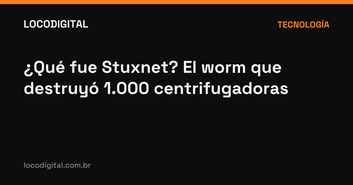 ¿Qué fue Stuxnet? El worm que destruyó 1.000 centrifugadoras