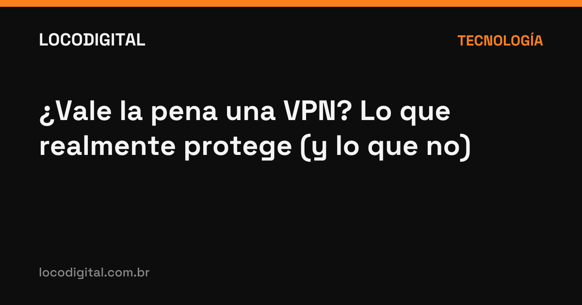 ¿Vale la pena una VPN? Lo que realmente protege (y lo que no)