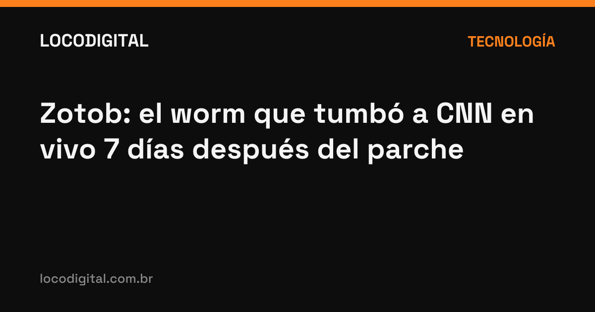 Zotob: el worm que tumbó a CNN en vivo 7 días después del parche