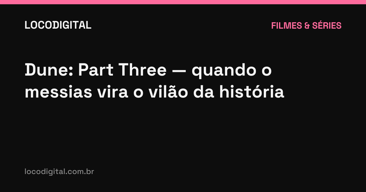 Dune: Part Three — quando o messias vira o vilão da história