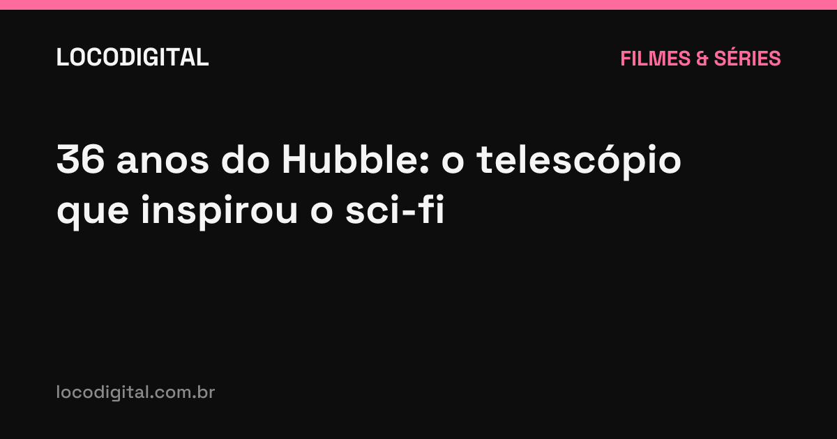 36 anos do Hubble: o telescópio que inspirou o sci-fi