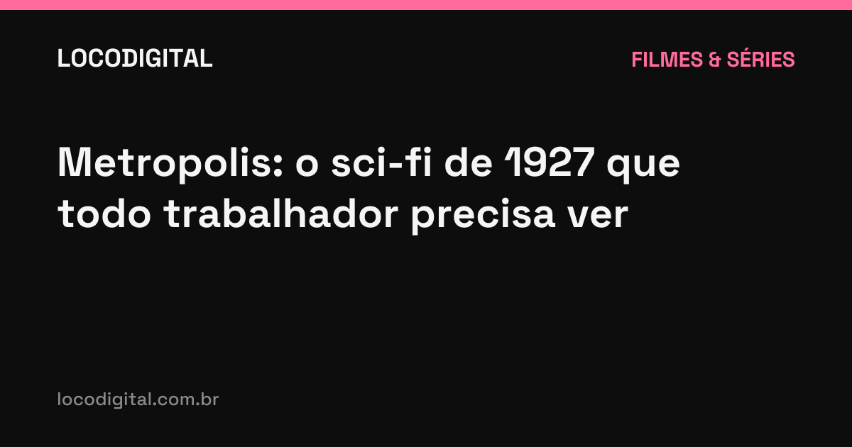 Metropolis: o sci-fi de 1927 que todo trabalhador precisa ver