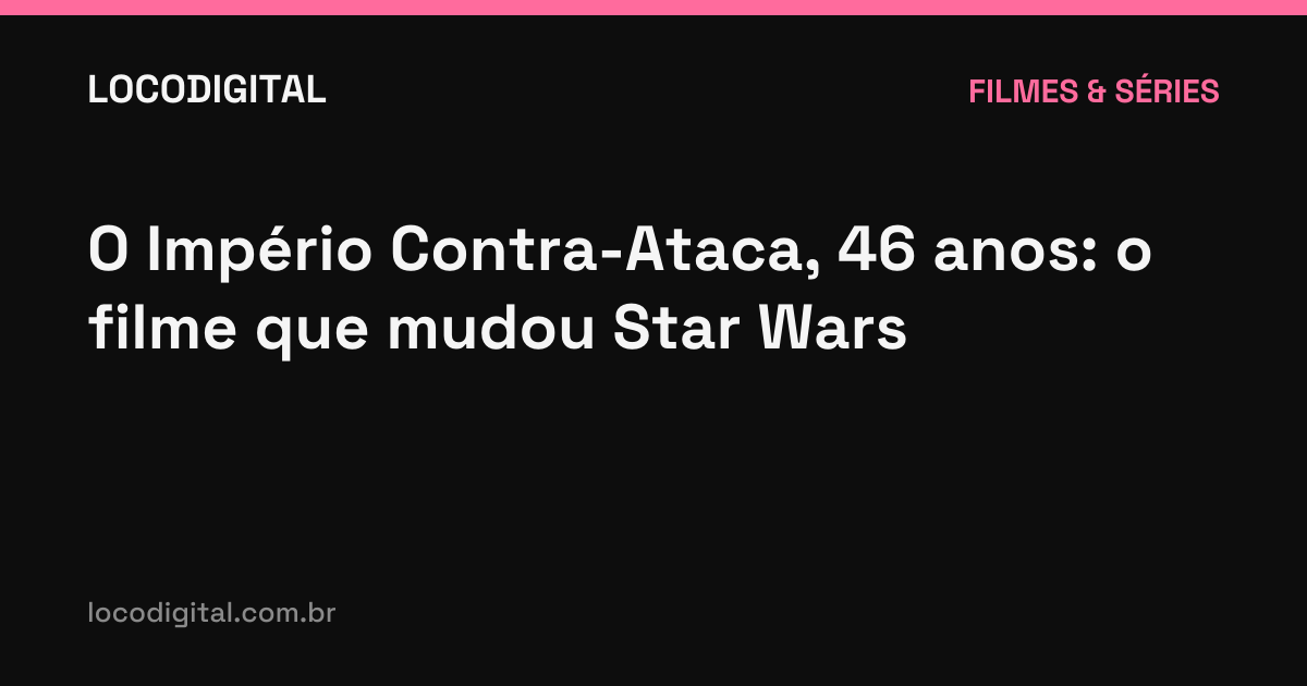 O Império Contra-Ataca, 46 anos: o filme que mudou Star Wars