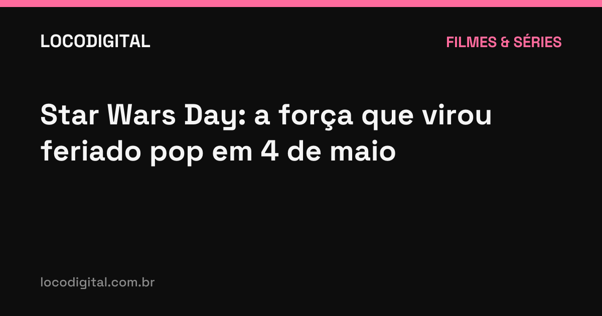 Star Wars Day: a força que virou feriado pop em 4 de maio