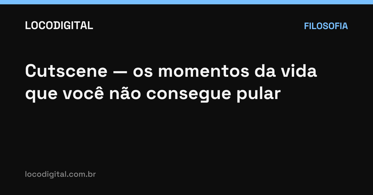 Cutscene — os momentos da vida que você não consegue pular