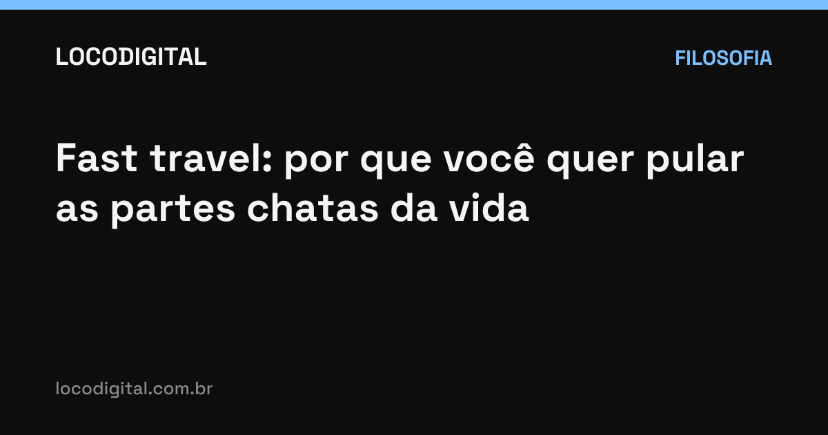 Fast travel: por que você quer pular as partes chatas da vida