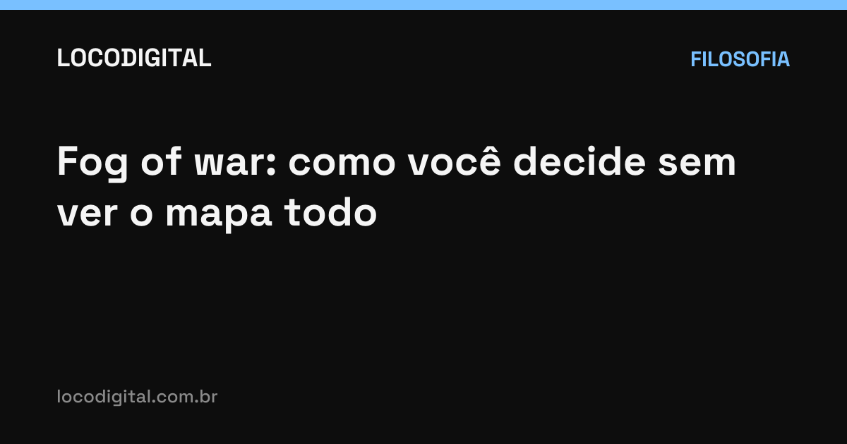 Fog of war: como você decide sem ver o mapa todo