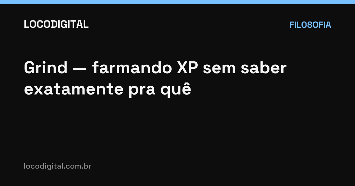 Grind — farmando XP sem saber exatamente pra quê