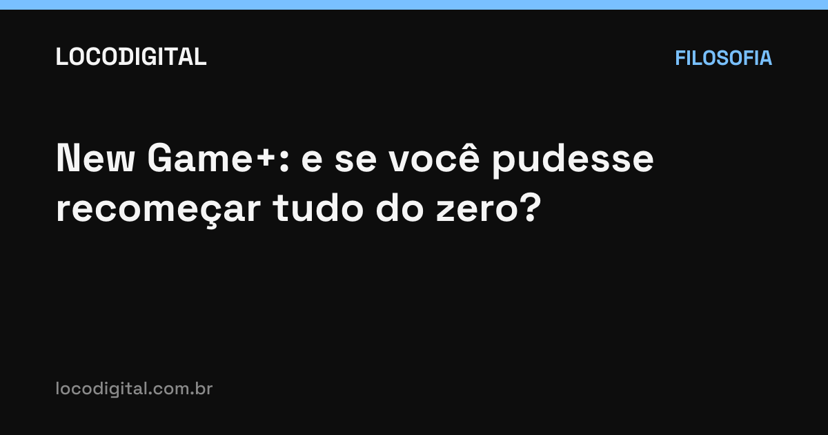 New Game+: e se você pudesse recomeçar tudo do zero?