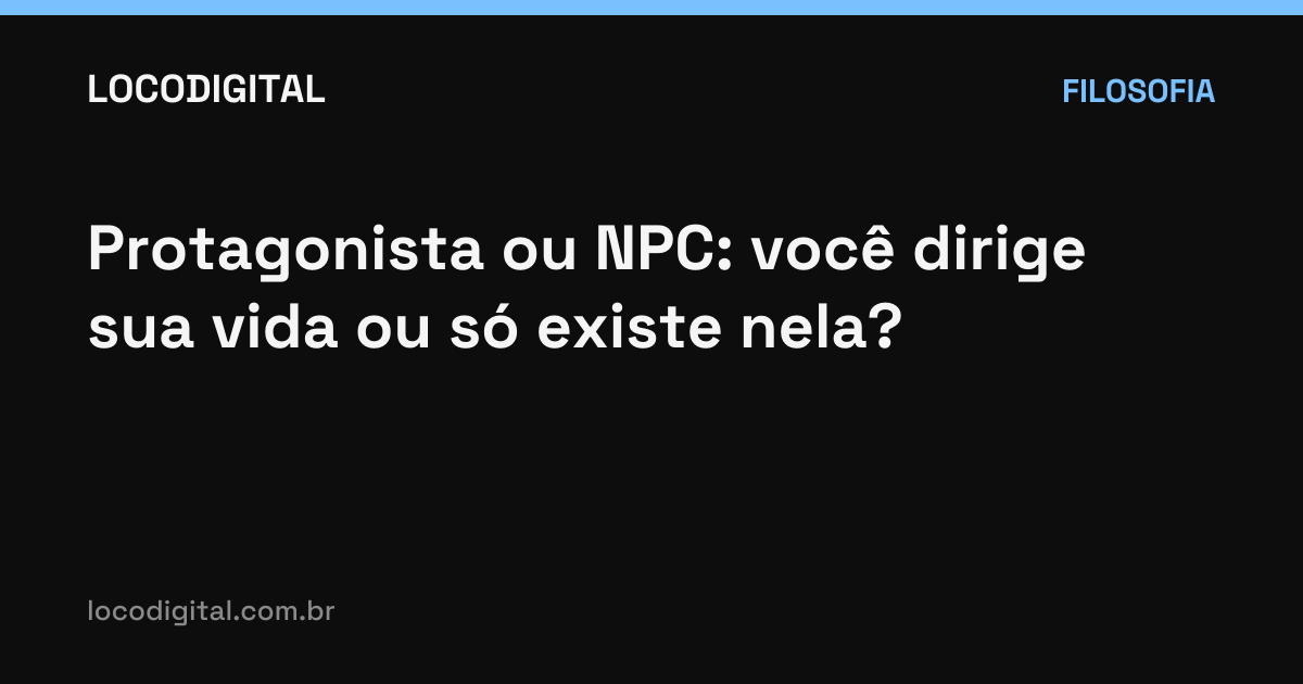 Protagonista ou NPC: você dirige sua vida ou só existe nela?