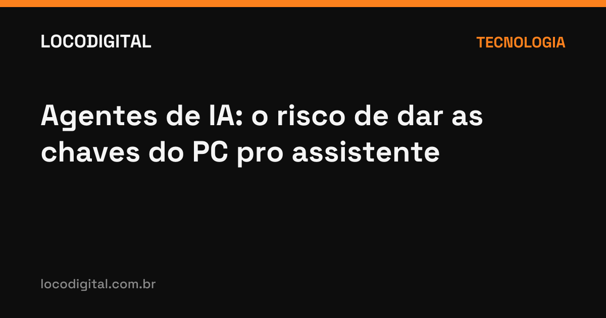 Agentes de IA: o risco de dar as chaves do PC pro assistente