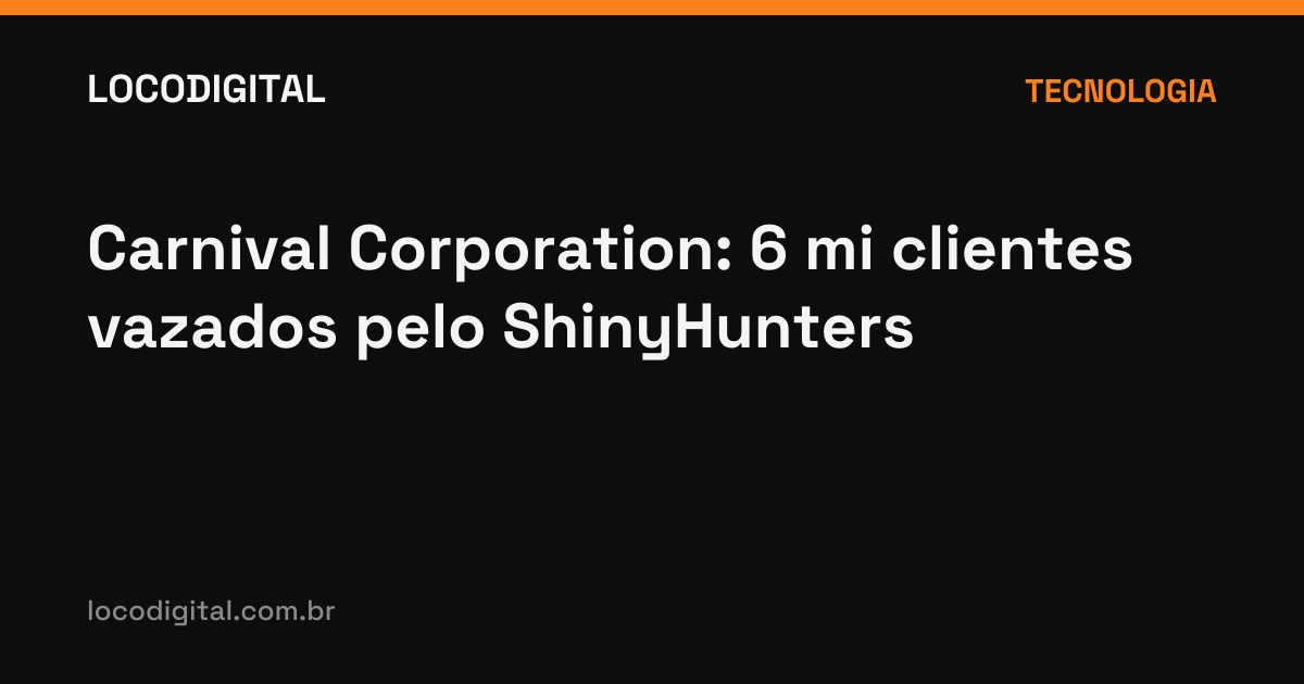 Carnival Corporation: 6 mi clientes vazados pelo ShinyHunters
